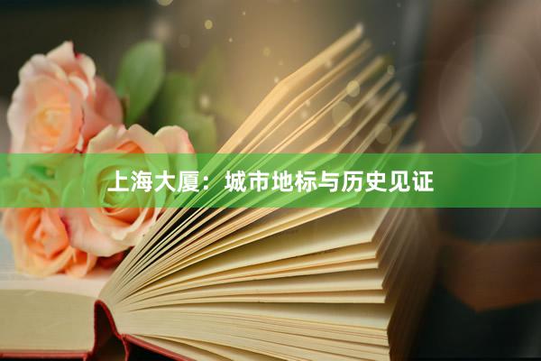 上海大厦：城市地标与历史见证